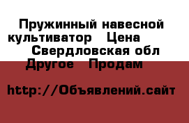 Пружинный навесной культиватор › Цена ­ 5 000 - Свердловская обл. Другое » Продам   